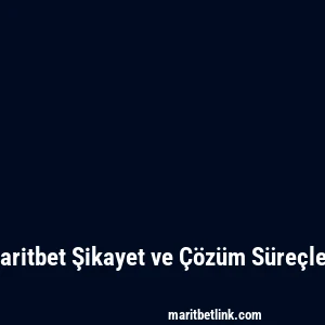 Maritbet Şikayet ve Çözüm Süreçleri